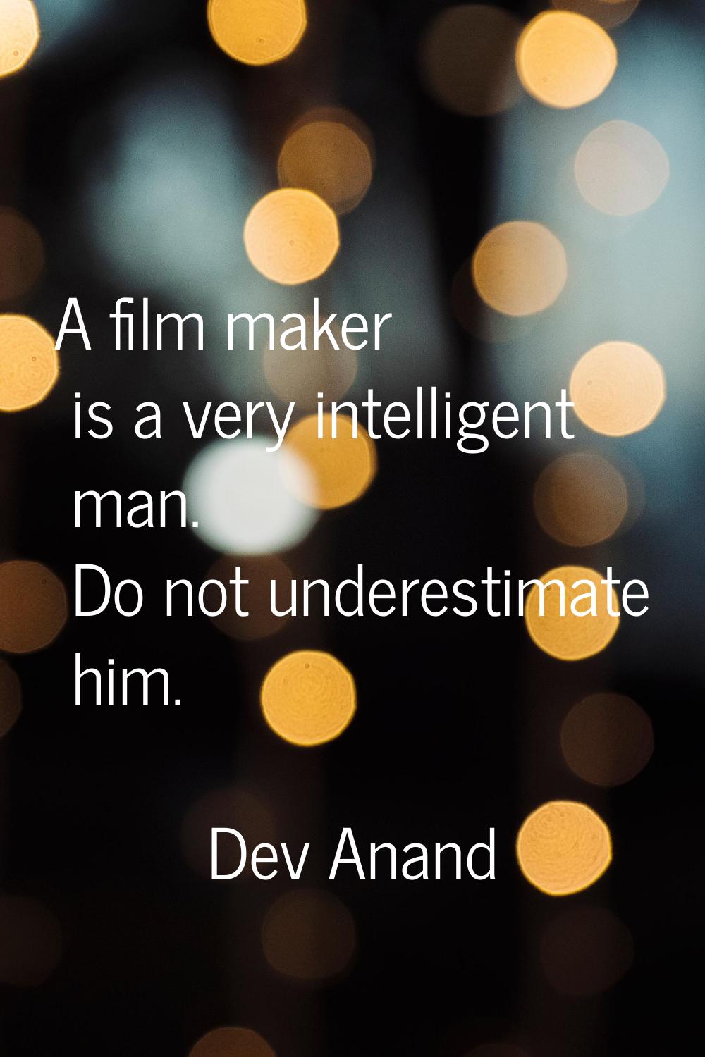 A film maker is a very intelligent man. Do not underestimate him.