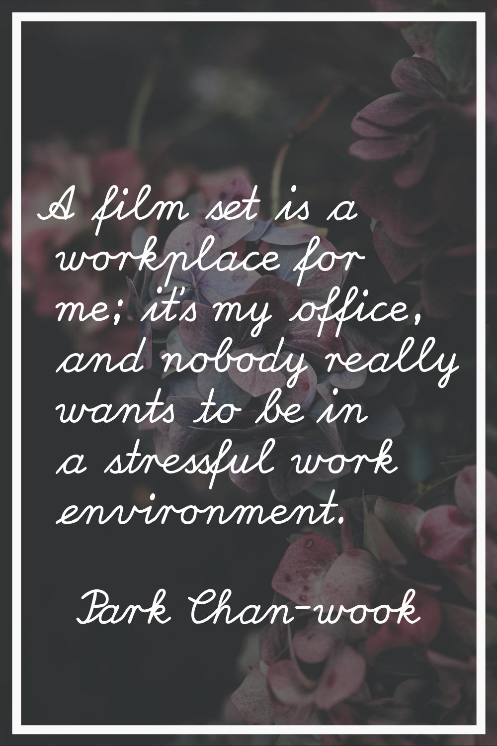 A film set is a workplace for me; it's my office, and nobody really wants to be in a stressful work