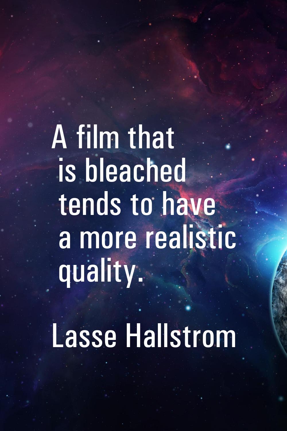 A film that is bleached tends to have a more realistic quality.