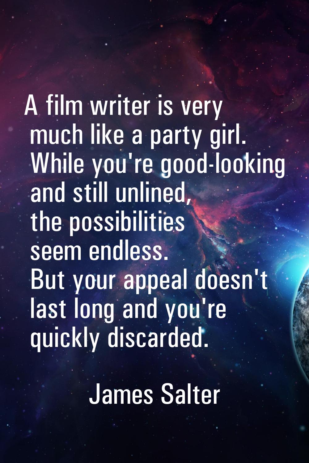 A film writer is very much like a party girl. While you're good-looking and still unlined, the poss