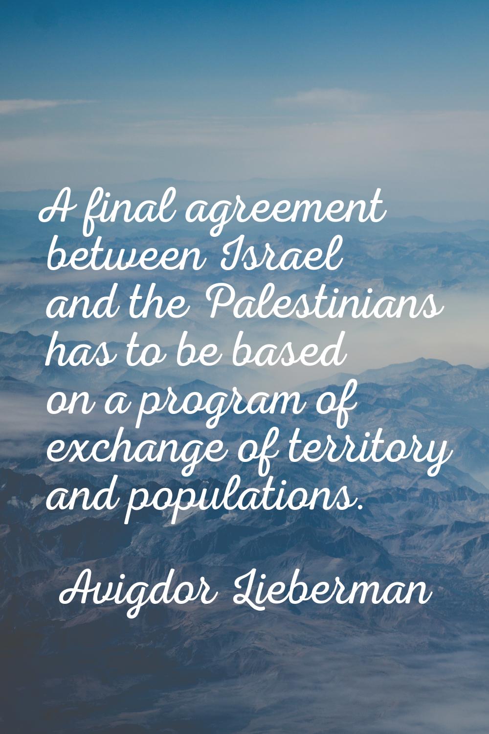 A final agreement between Israel and the Palestinians has to be based on a program of exchange of t