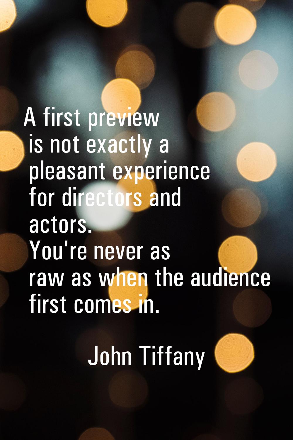 A first preview is not exactly a pleasant experience for directors and actors. You're never as raw 