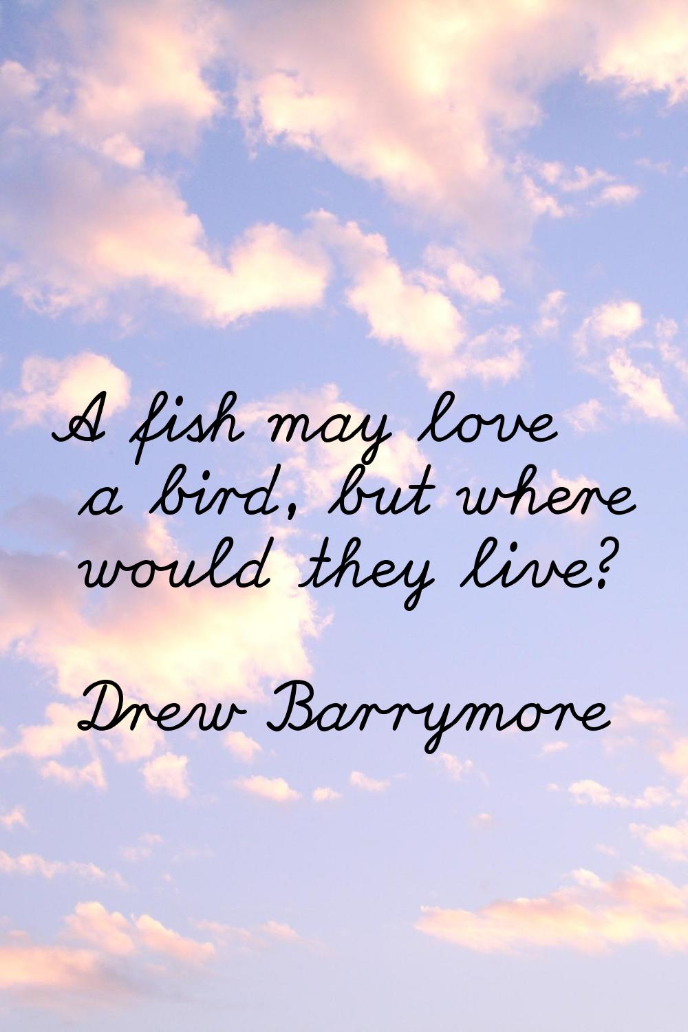 A fish may love a bird, but where would they live?