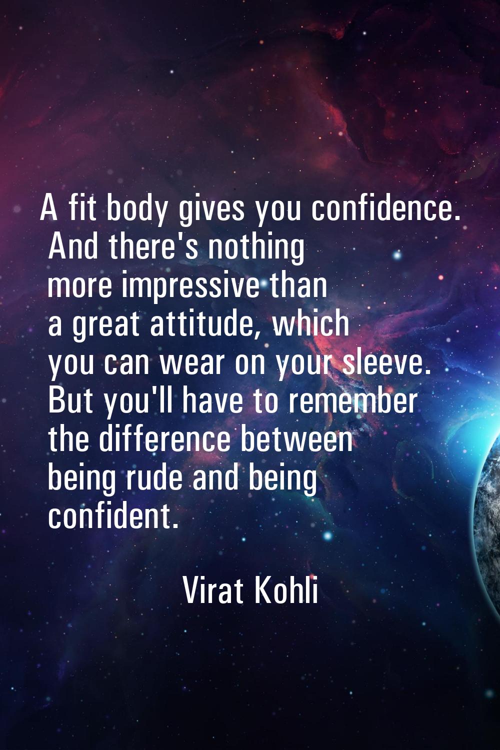 A fit body gives you confidence. And there's nothing more impressive than a great attitude, which y