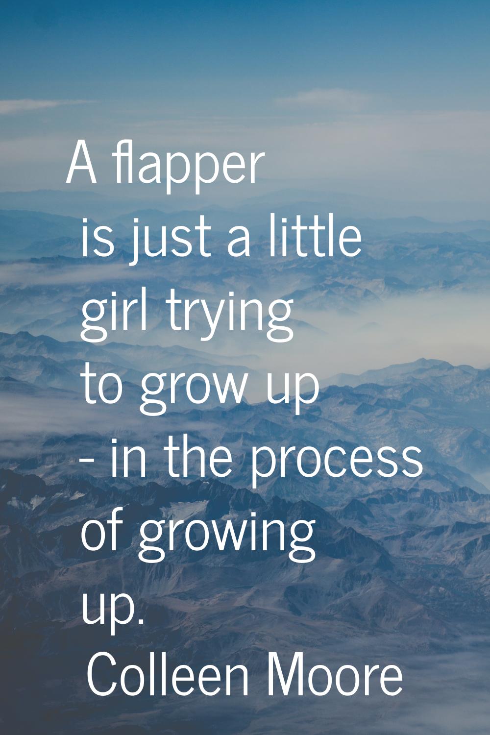 A flapper is just a little girl trying to grow up - in the process of growing up.