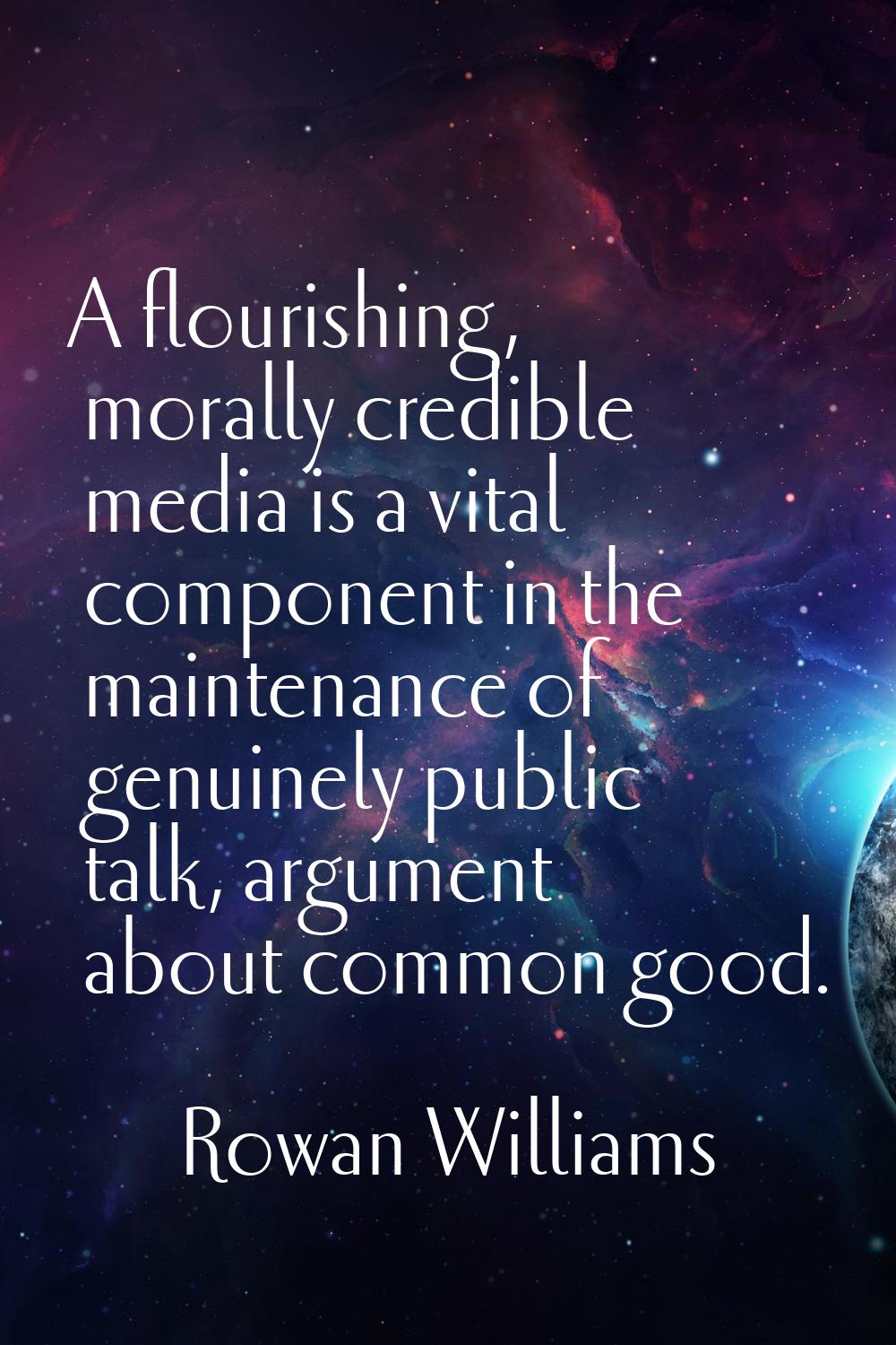 A flourishing, morally credible media is a vital component in the maintenance of genuinely public t