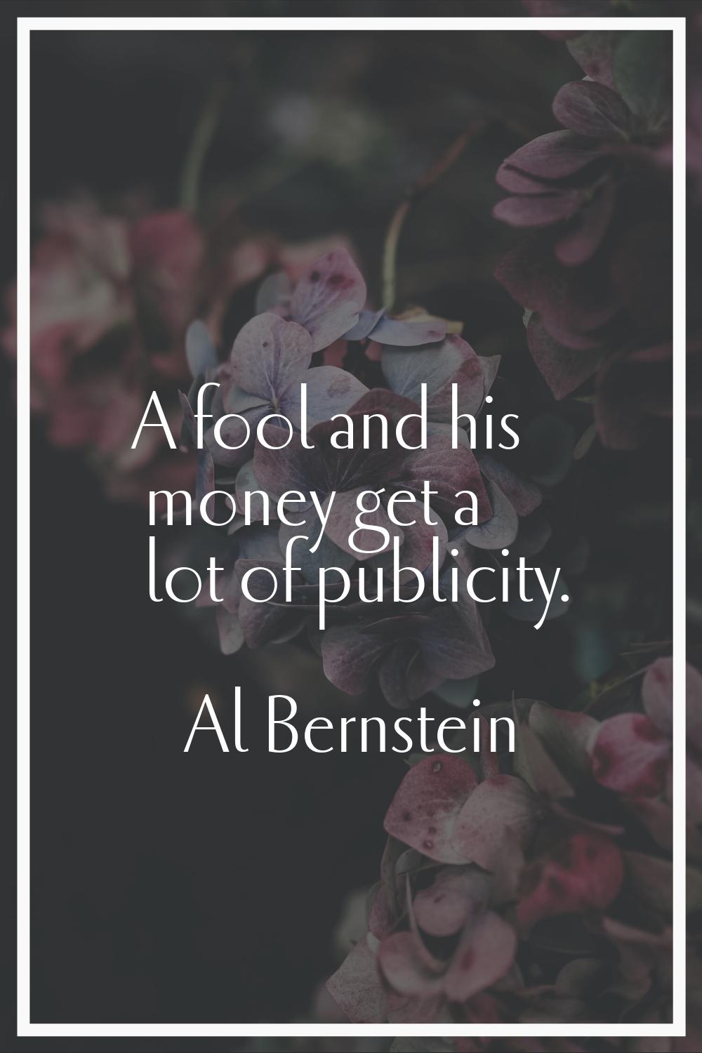 A fool and his money get a lot of publicity.