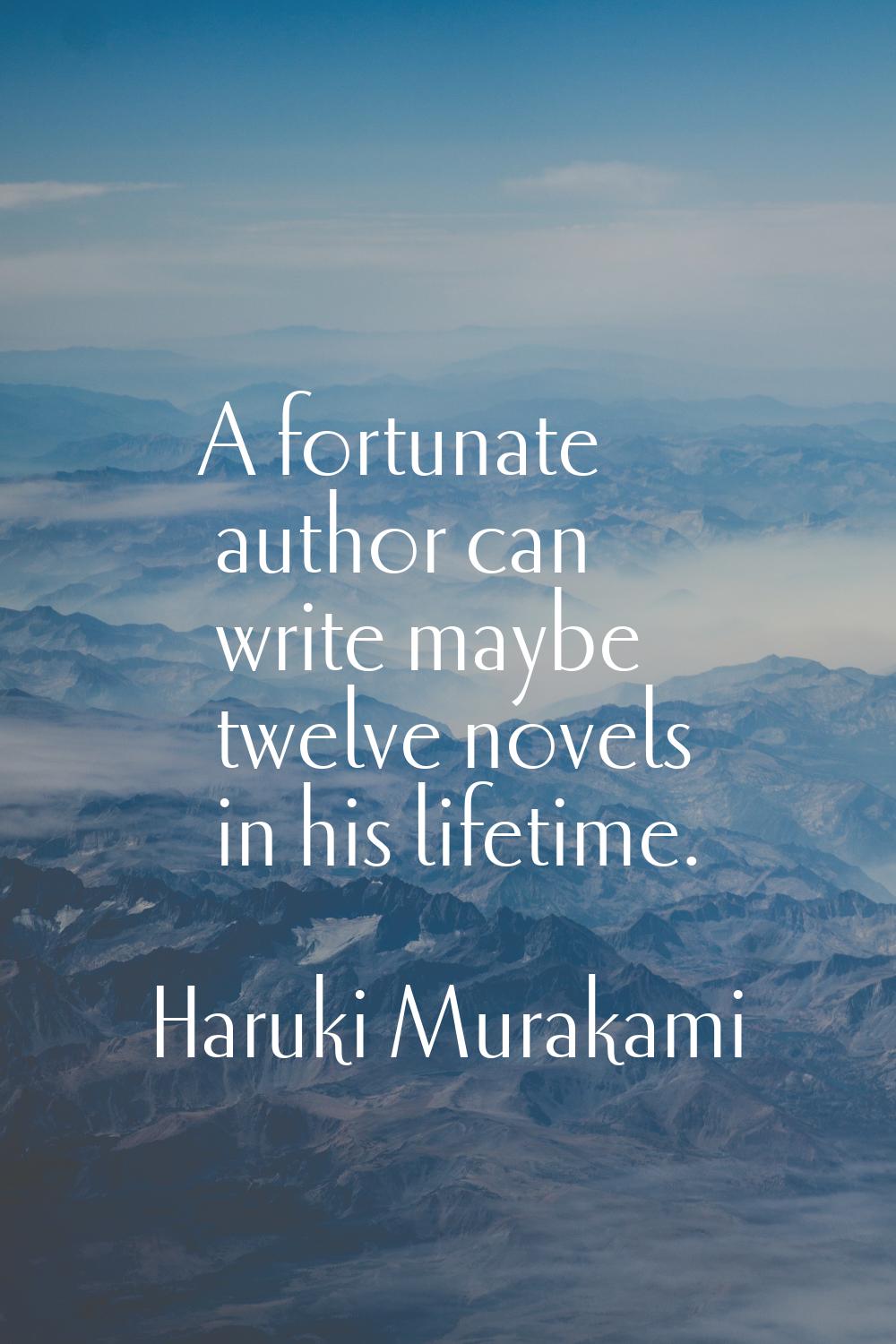 A fortunate author can write maybe twelve novels in his lifetime.