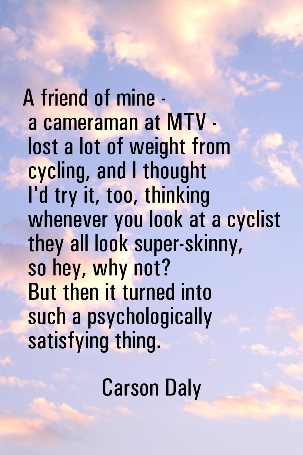 A friend of mine - a cameraman at MTV - lost a lot of weight from cycling, and I thought I'd try it