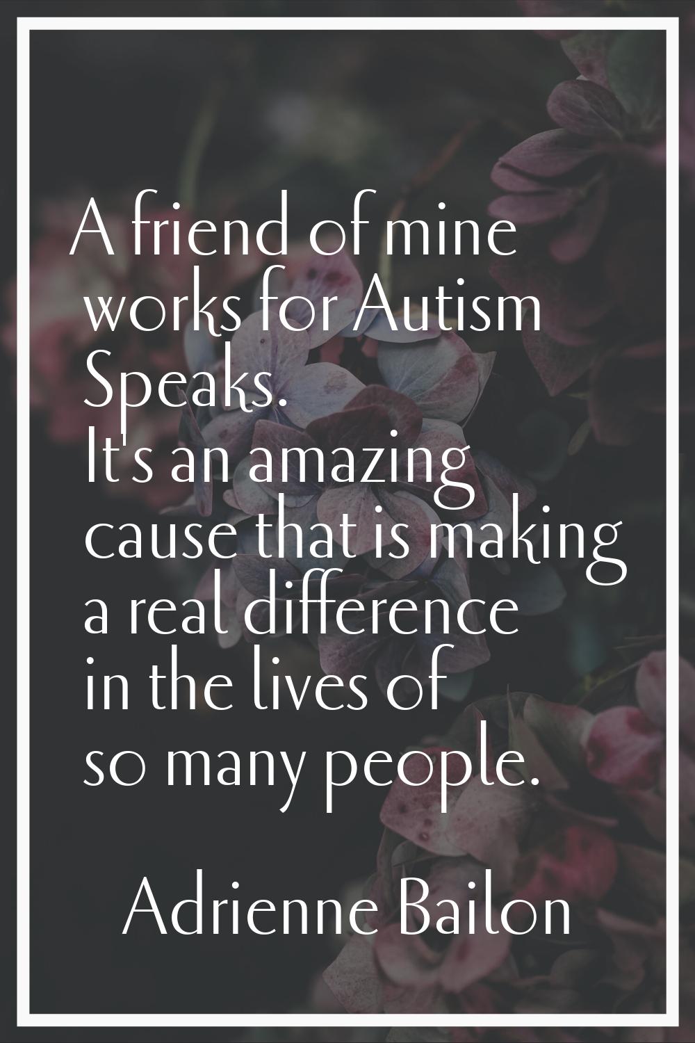 A friend of mine works for Autism Speaks. It's an amazing cause that is making a real difference in