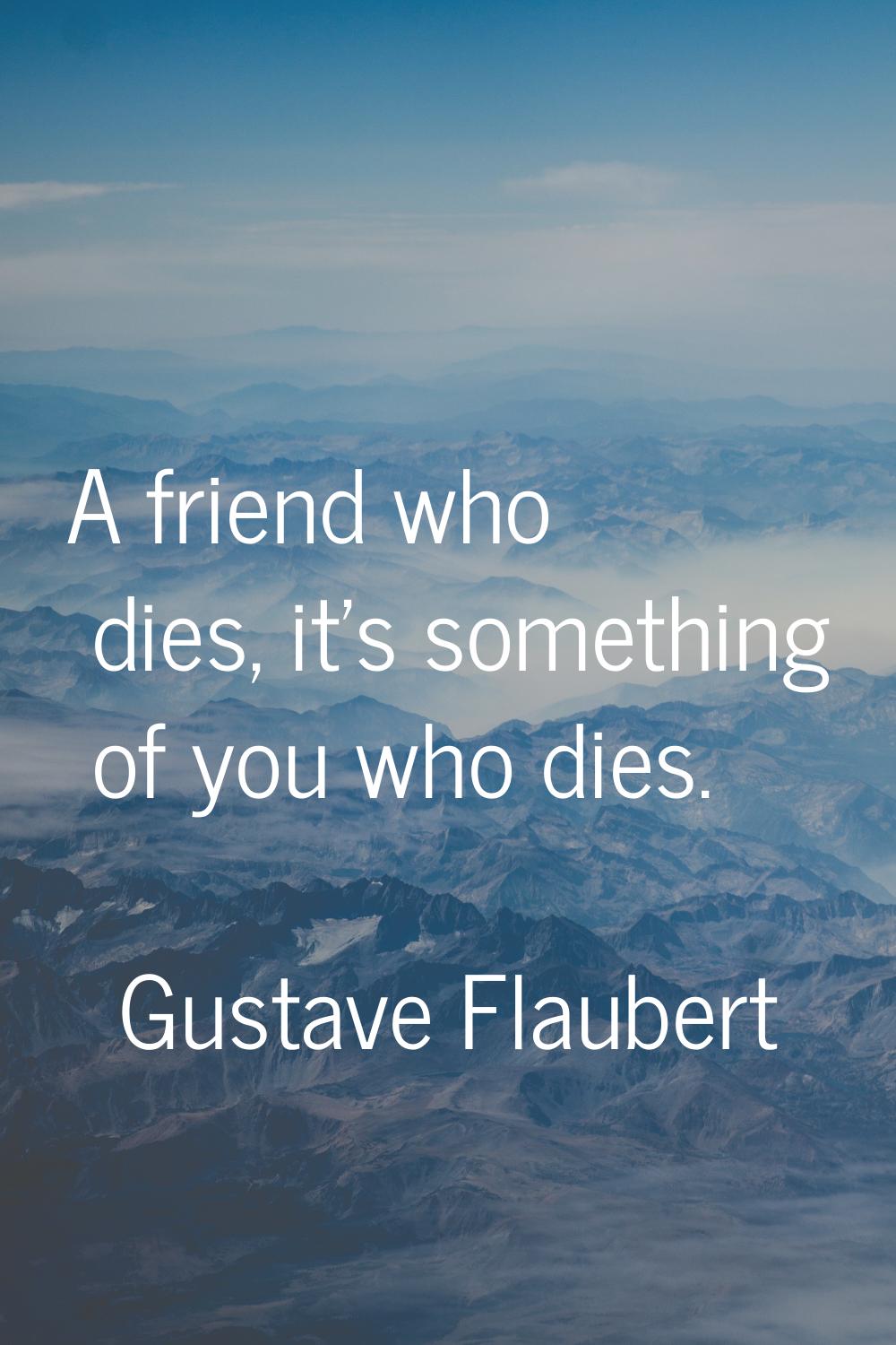 A friend who dies, it's something of you who dies.