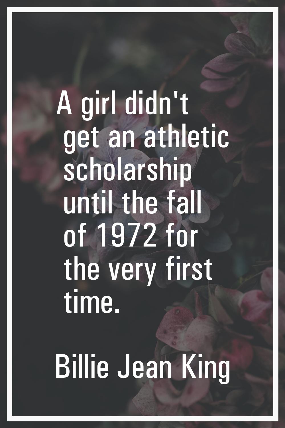 A girl didn't get an athletic scholarship until the fall of 1972 for the very first time.