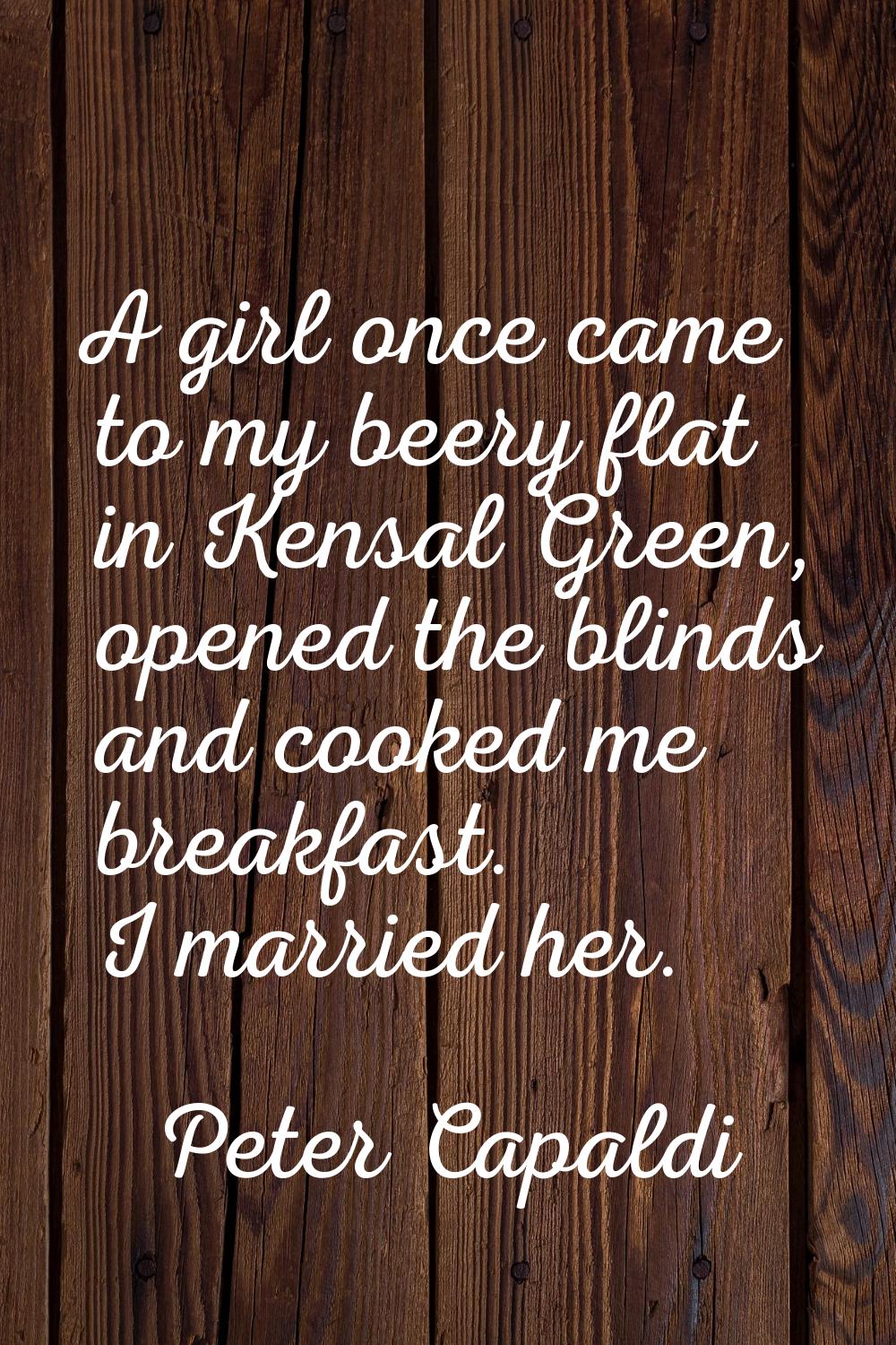 A girl once came to my beery flat in Kensal Green, opened the blinds and cooked me breakfast. I mar