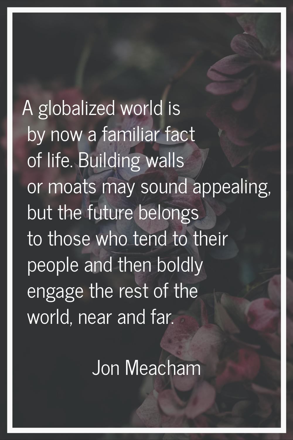A globalized world is by now a familiar fact of life. Building walls or moats may sound appealing, 