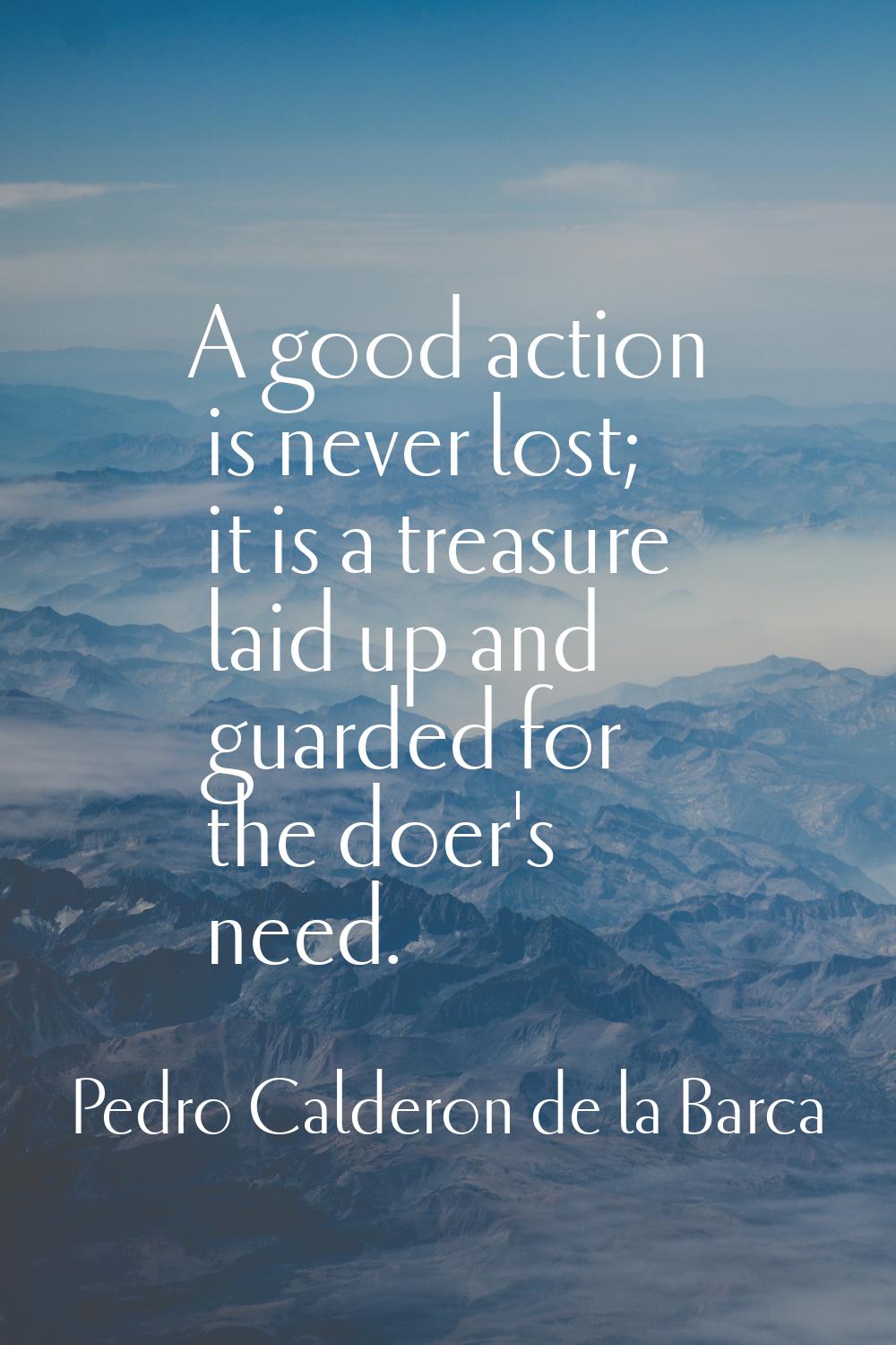 A good action is never lost; it is a treasure laid up and guarded for the doer's need.