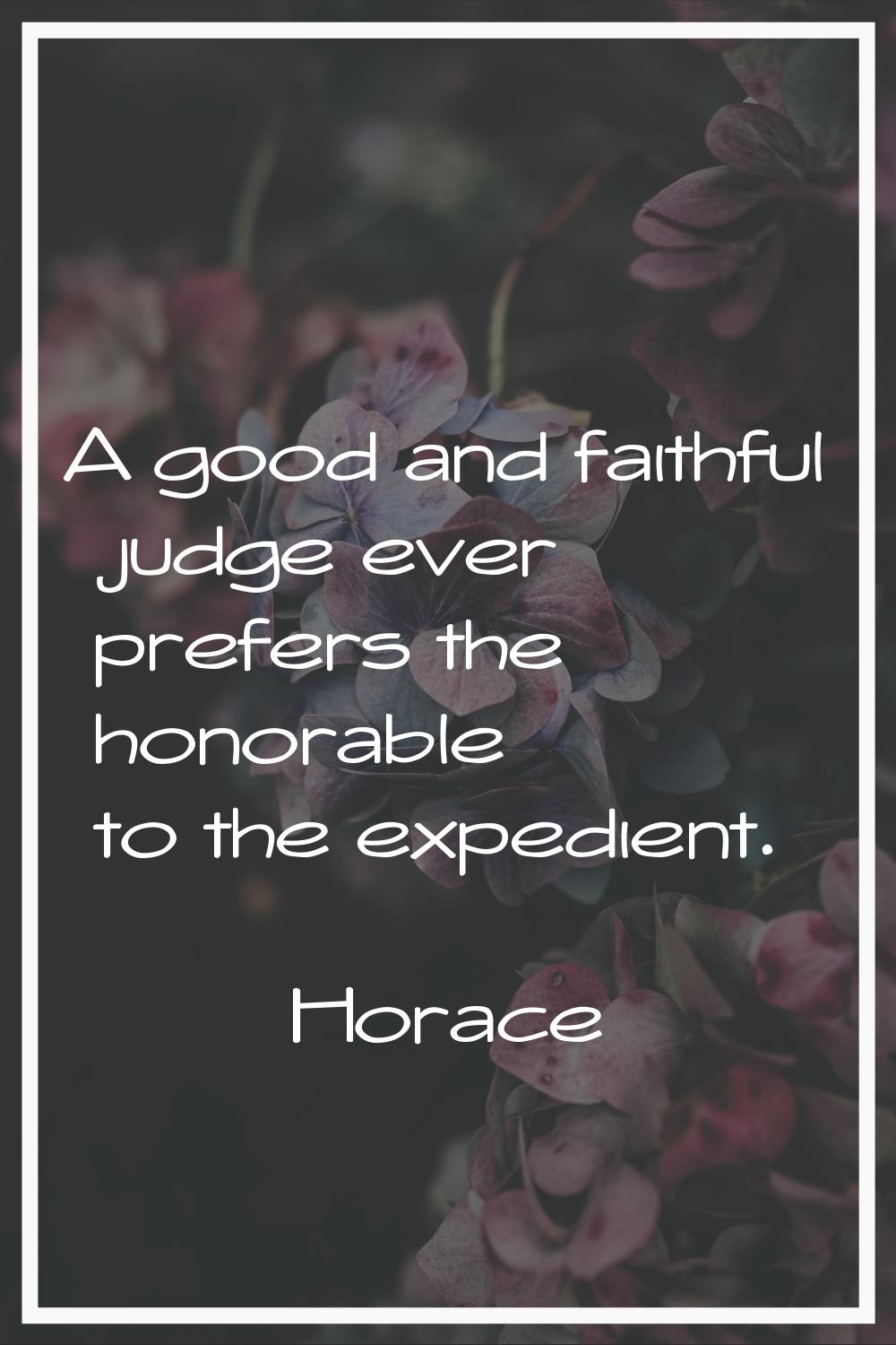 A good and faithful judge ever prefers the honorable to the expedient.