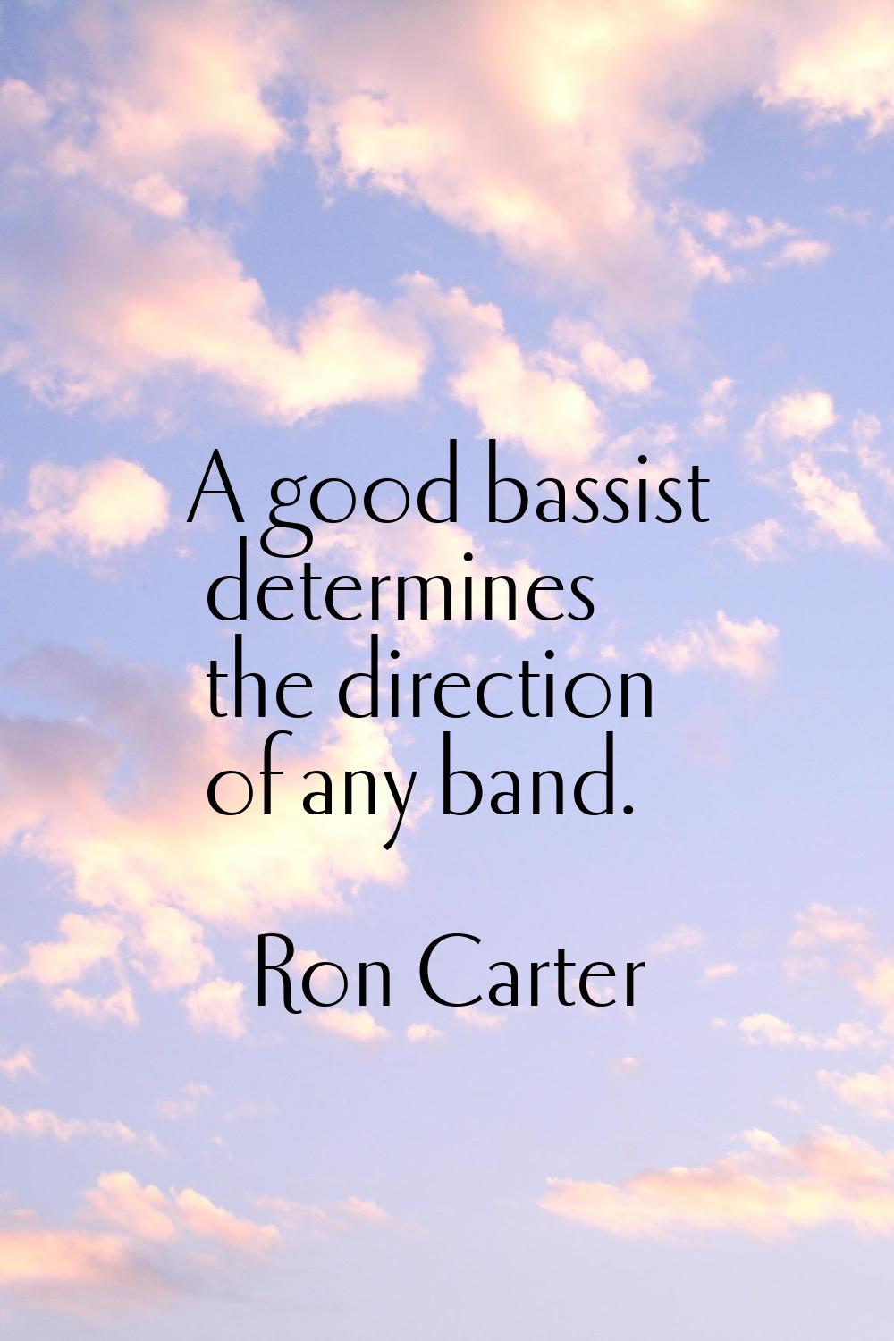 A good bassist determines the direction of any band.