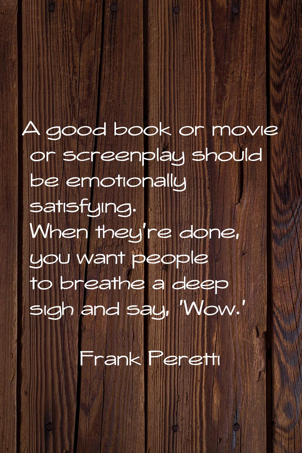 A good book or movie or screenplay should be emotionally satisfying. When they're done, you want pe