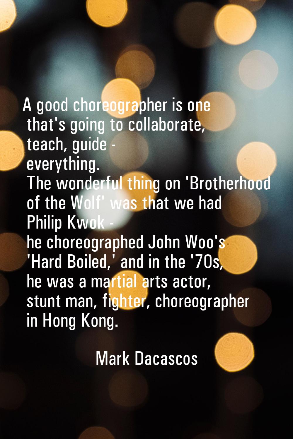 A good choreographer is one that's going to collaborate, teach, guide - everything. The wonderful t