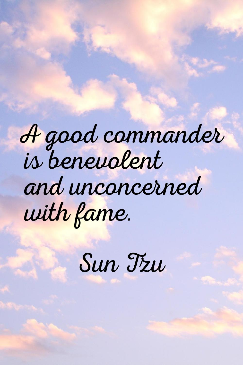 A good commander is benevolent and unconcerned with fame.