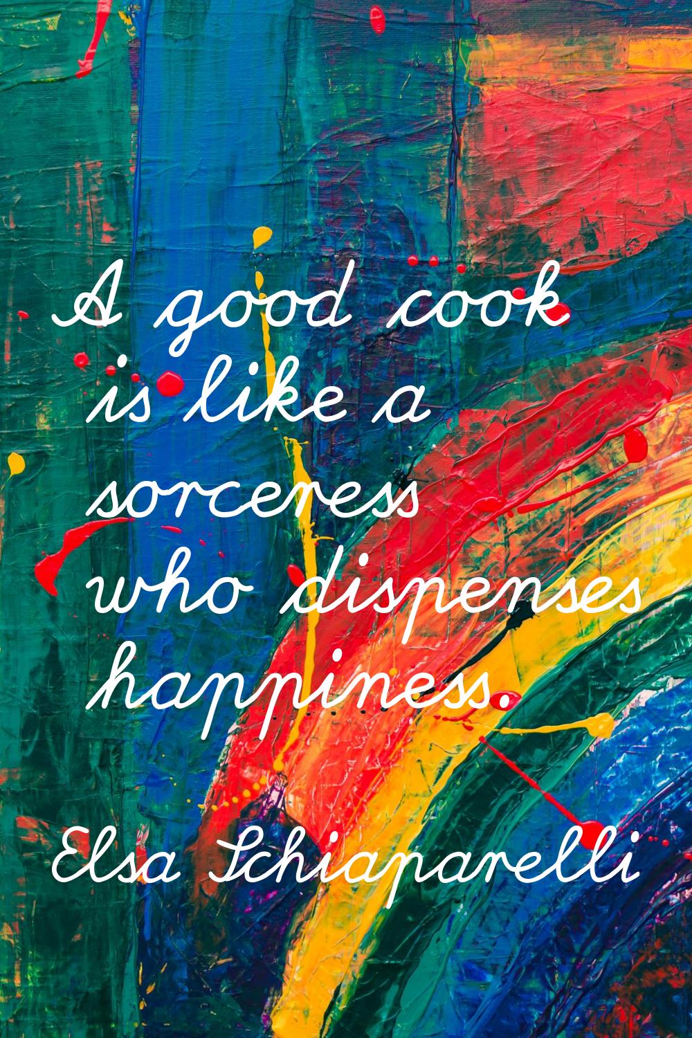 A good cook is like a sorceress who dispenses happiness.