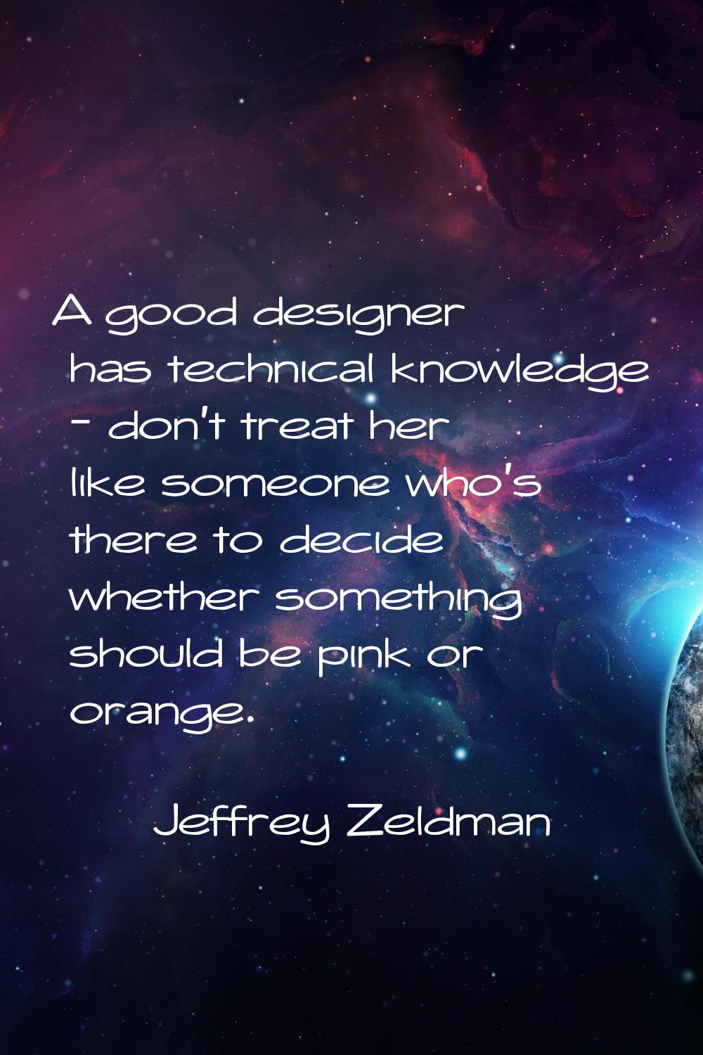 A good designer has technical knowledge - don't treat her like someone who's there to decide whethe