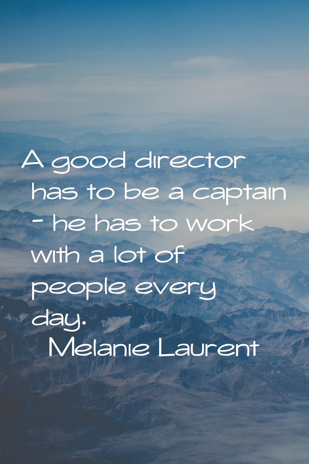 A good director has to be a captain - he has to work with a lot of people every day.