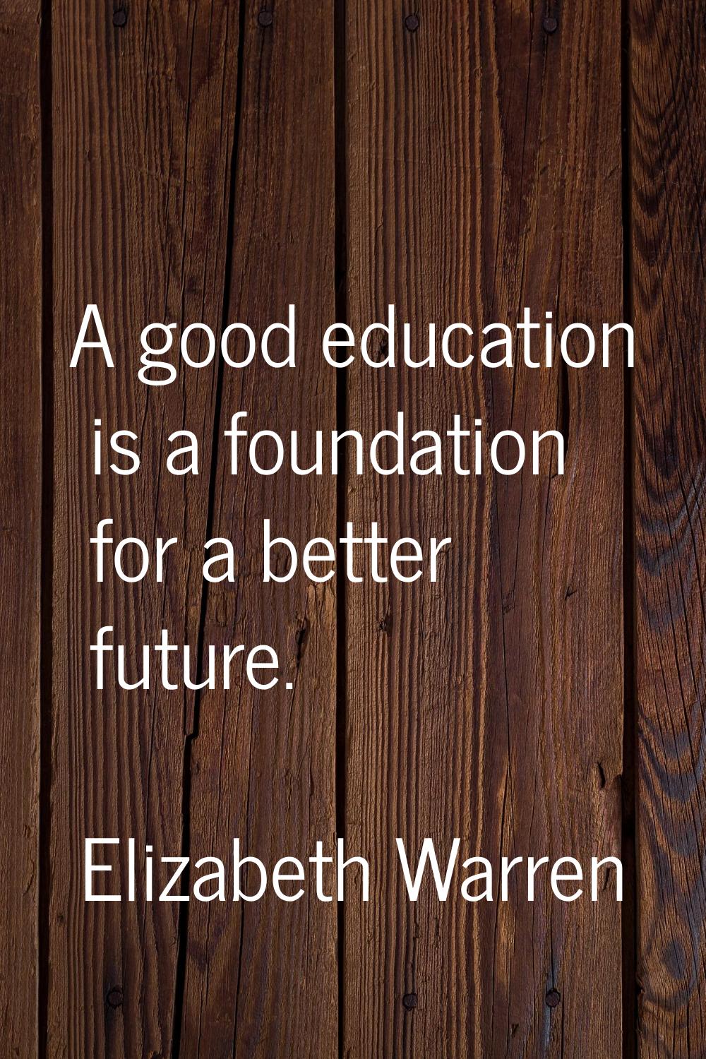 A good education is a foundation for a better future.