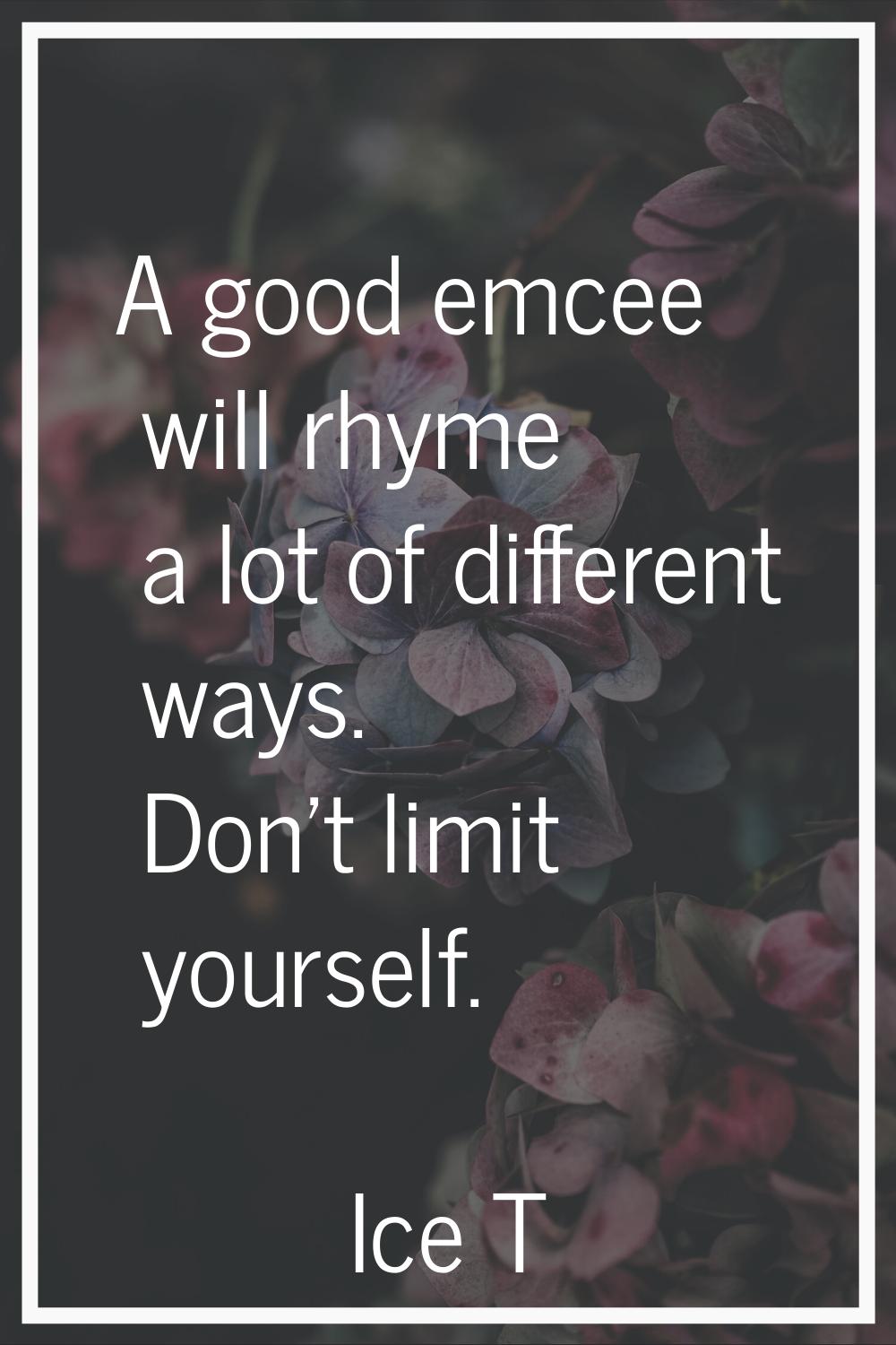 A good emcee will rhyme a lot of different ways. Don't limit yourself.