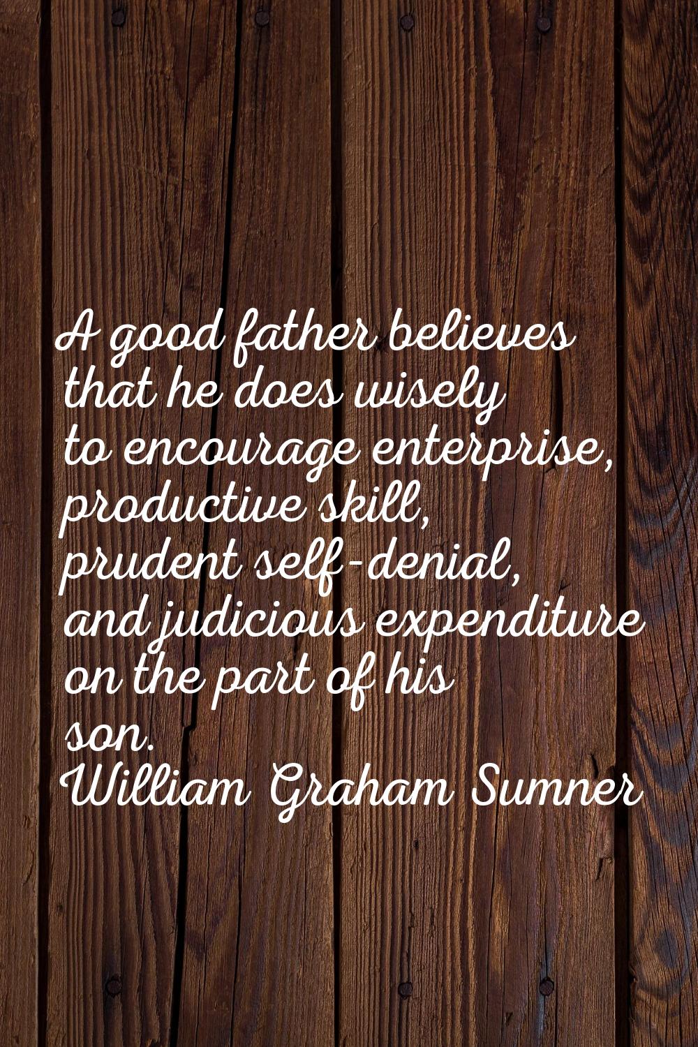 A good father believes that he does wisely to encourage enterprise, productive skill, prudent self-