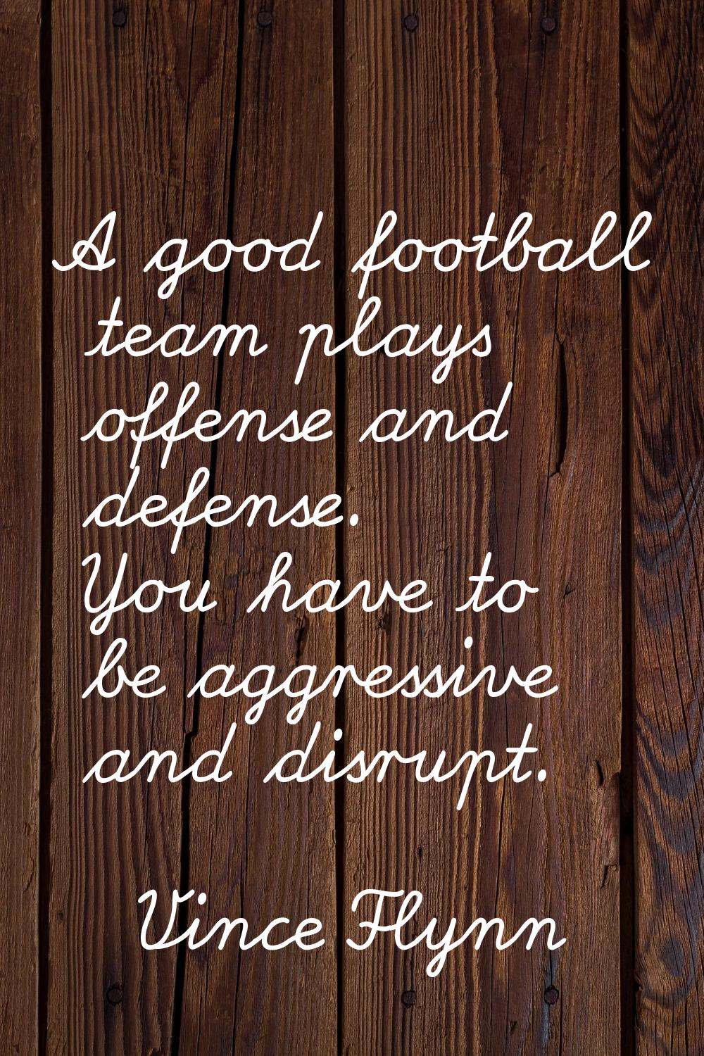 A good football team plays offense and defense. You have to be aggressive and disrupt.