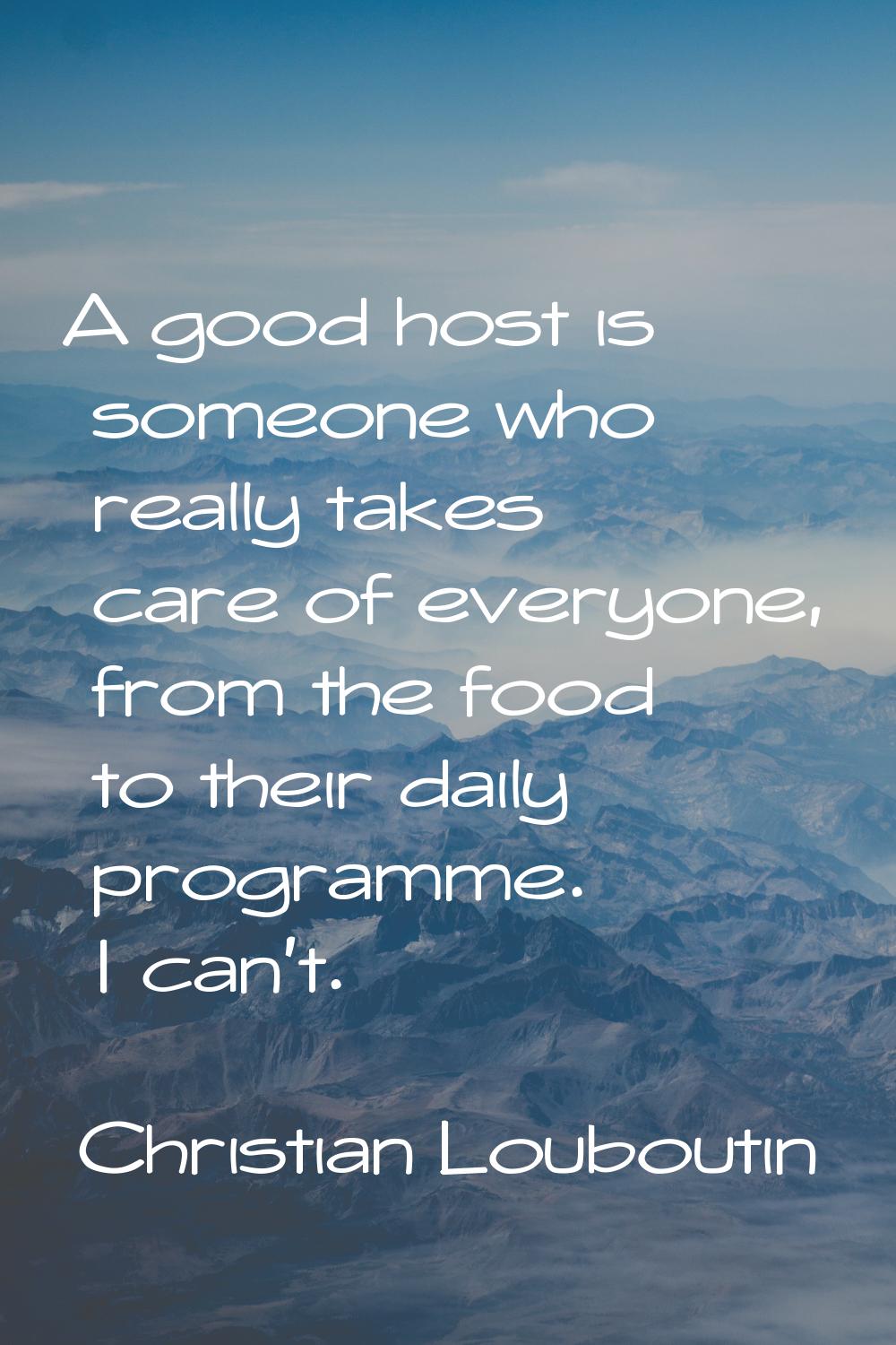 A good host is someone who really takes care of everyone, from the food to their daily programme. I