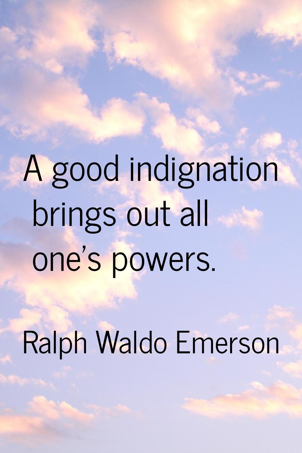 A good indignation brings out all one's powers.