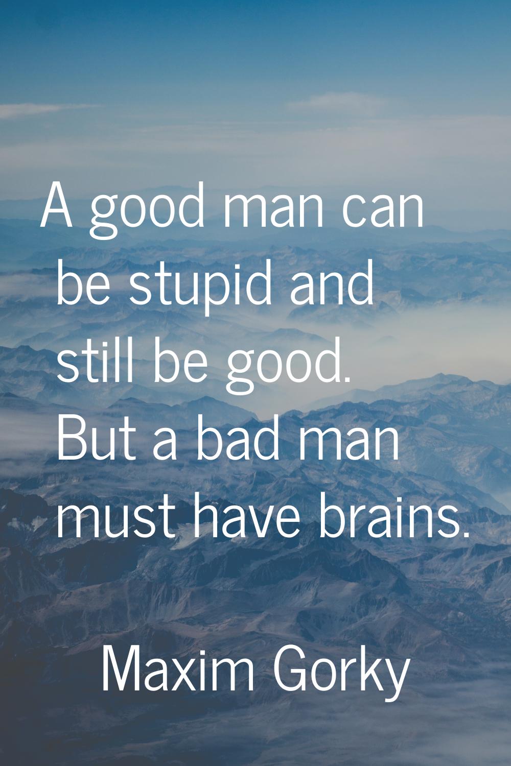 A good man can be stupid and still be good. But a bad man must have brains.