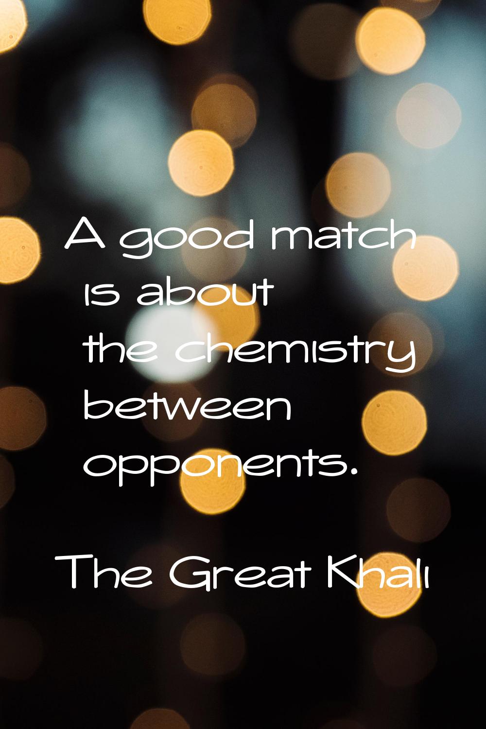 A good match is about the chemistry between opponents.