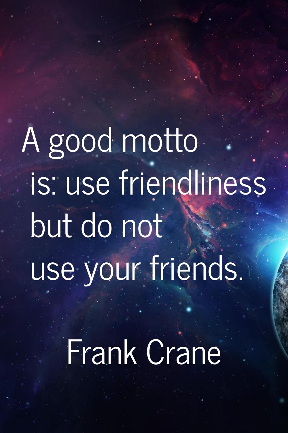 A good motto is: use friendliness but do not use your friends.