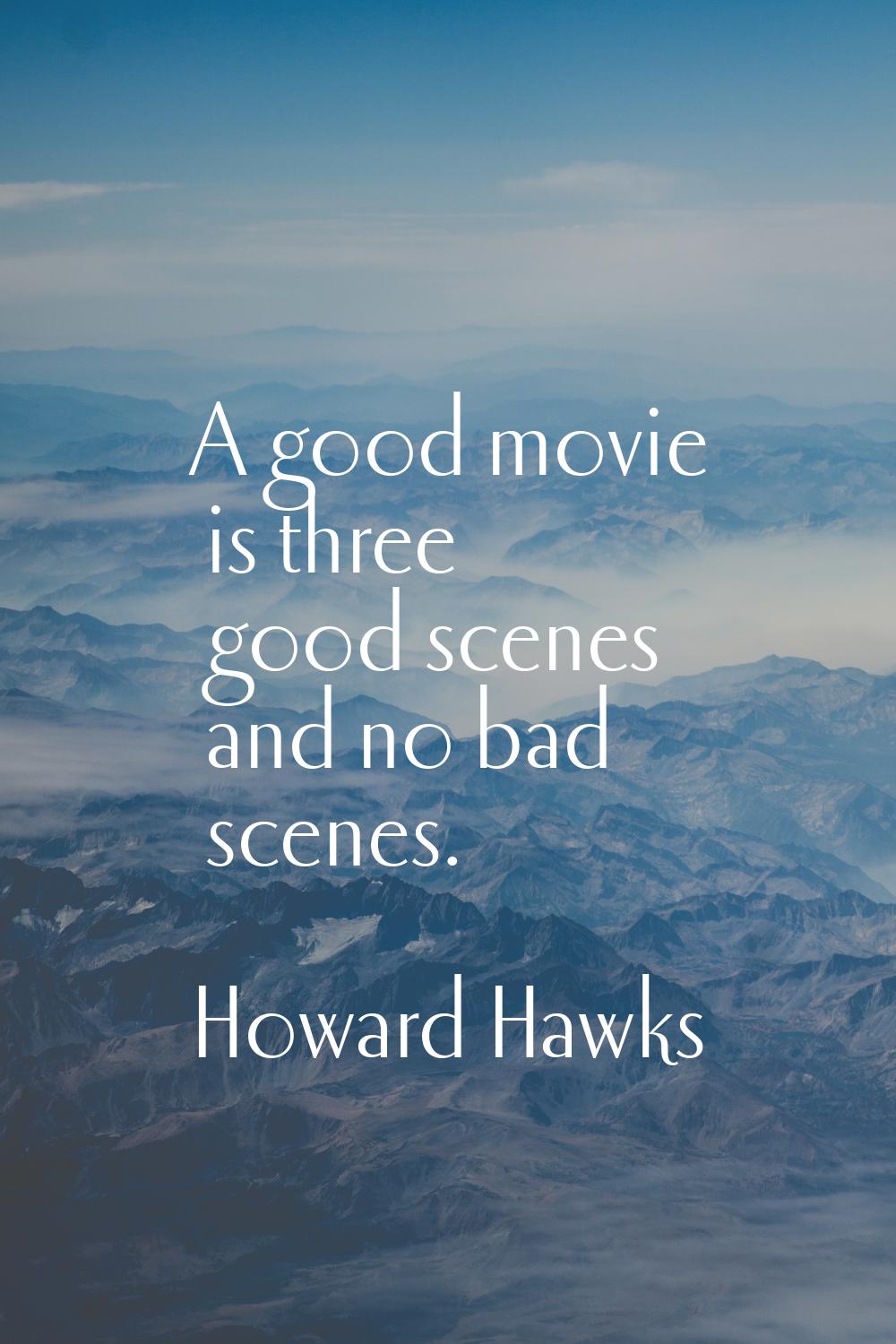 A good movie is three good scenes and no bad scenes.