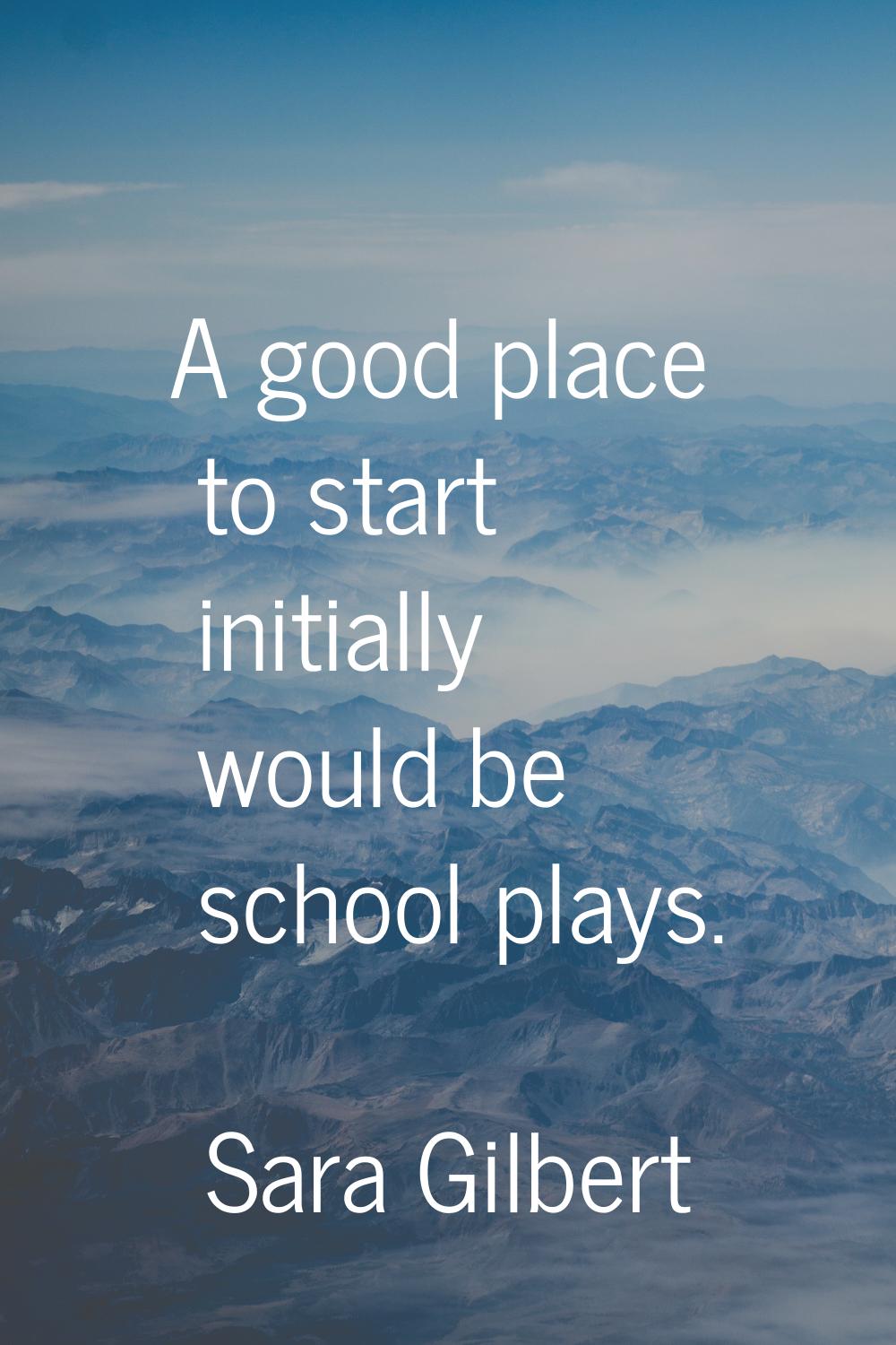 A good place to start initially would be school plays.