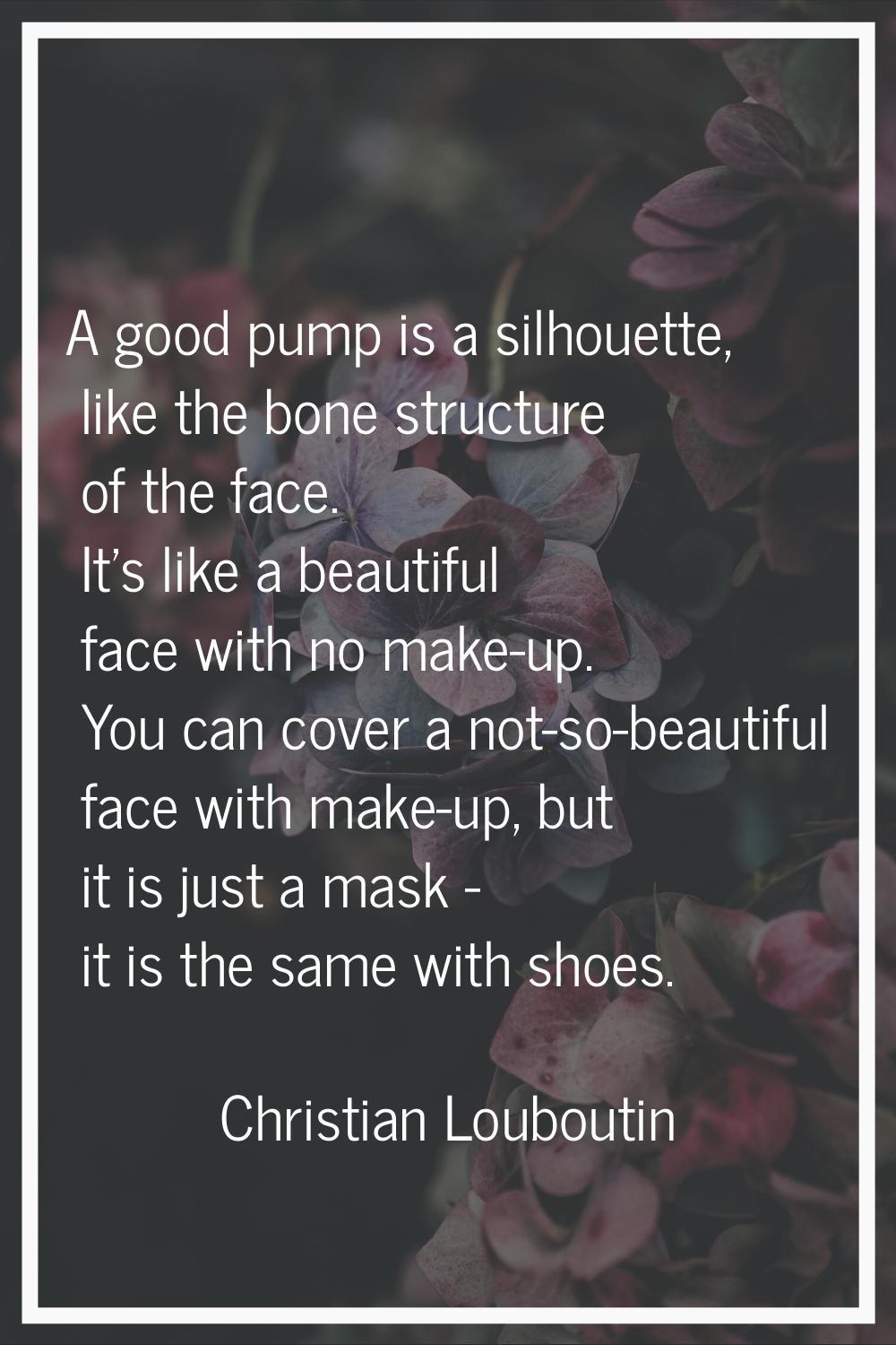 A good pump is a silhouette, like the bone structure of the face. It's like a beautiful face with n