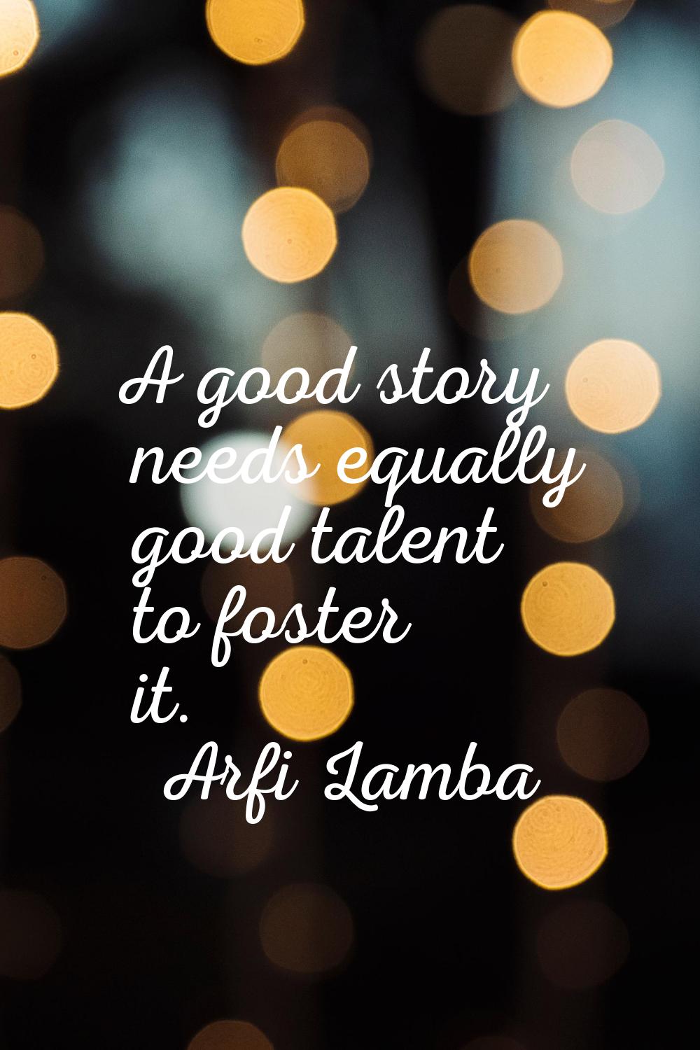 A good story needs equally good talent to foster it.