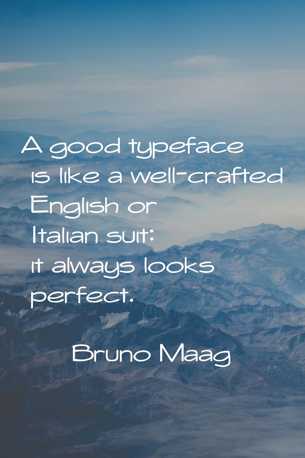 A good typeface is like a well-crafted English or Italian suit: it always looks perfect.