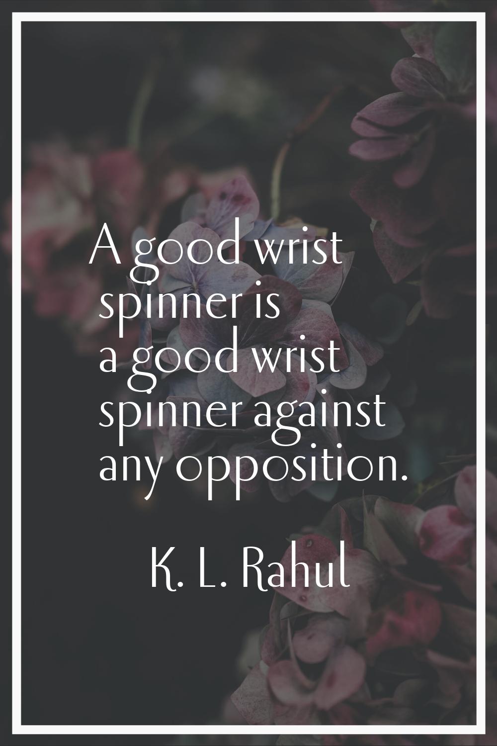 A good wrist spinner is a good wrist spinner against any opposition.