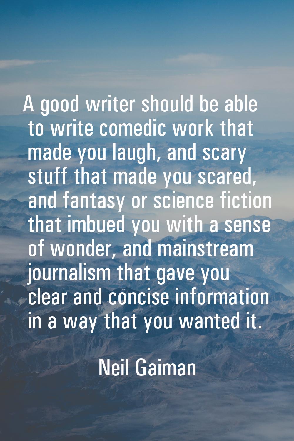A good writer should be able to write comedic work that made you laugh, and scary stuff that made y