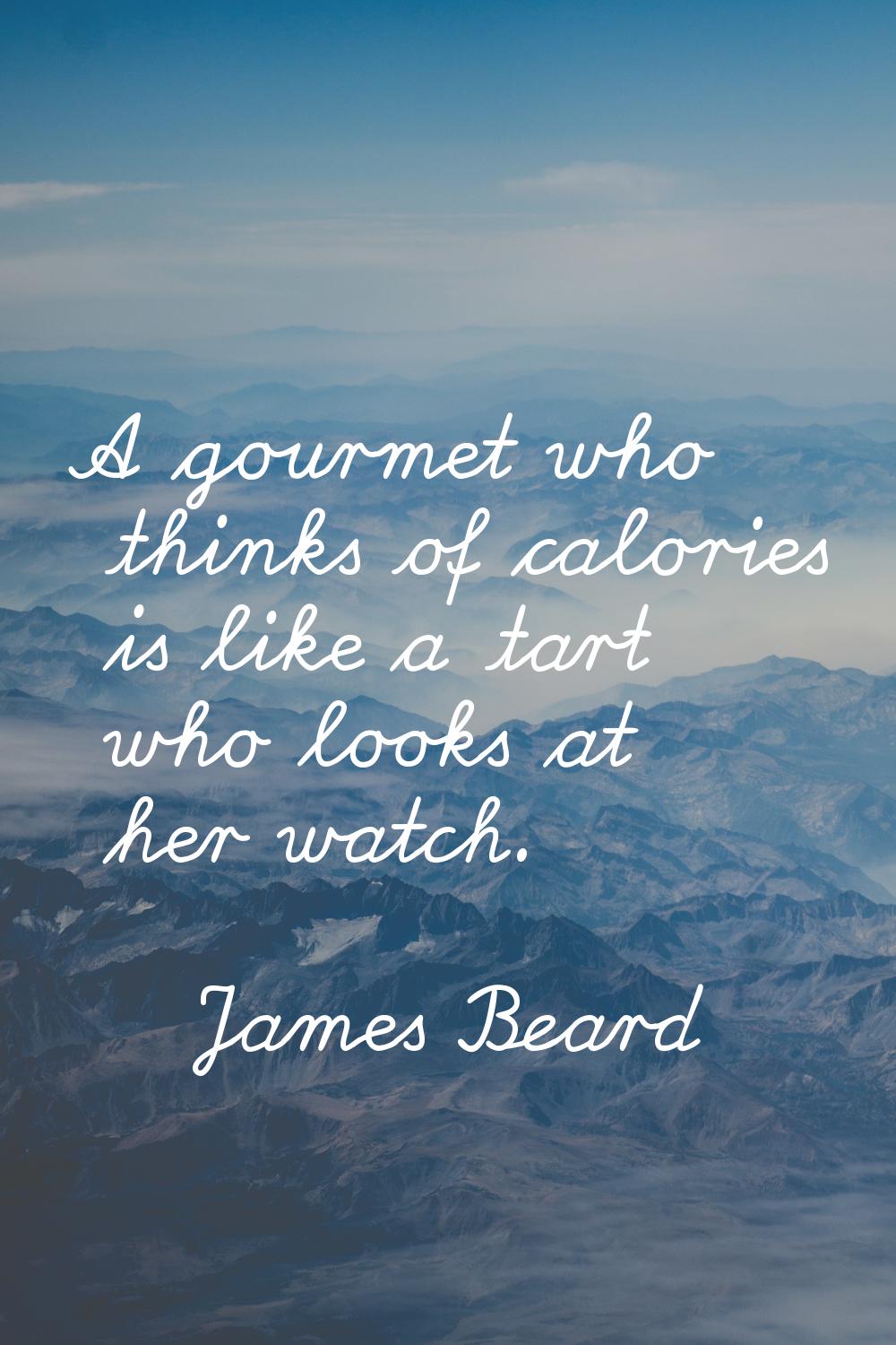 A gourmet who thinks of calories is like a tart who looks at her watch.