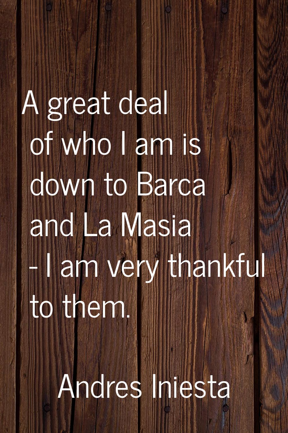A great deal of who I am is down to Barca and La Masia - I am very thankful to them.