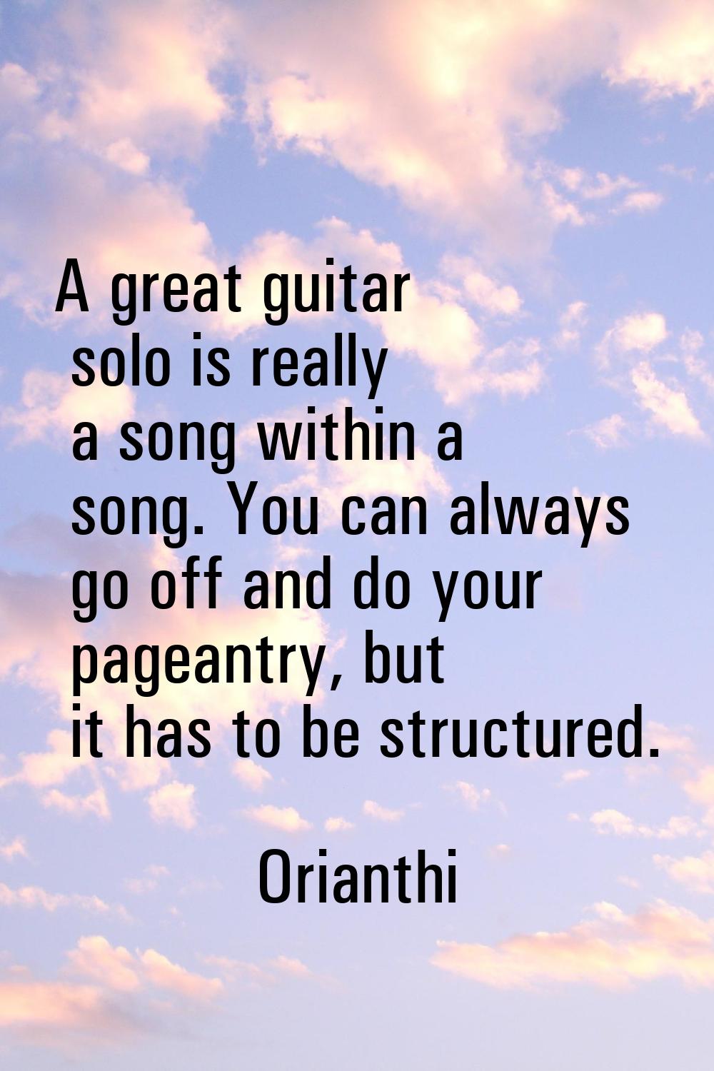 A great guitar solo is really a song within a song. You can always go off and do your pageantry, bu