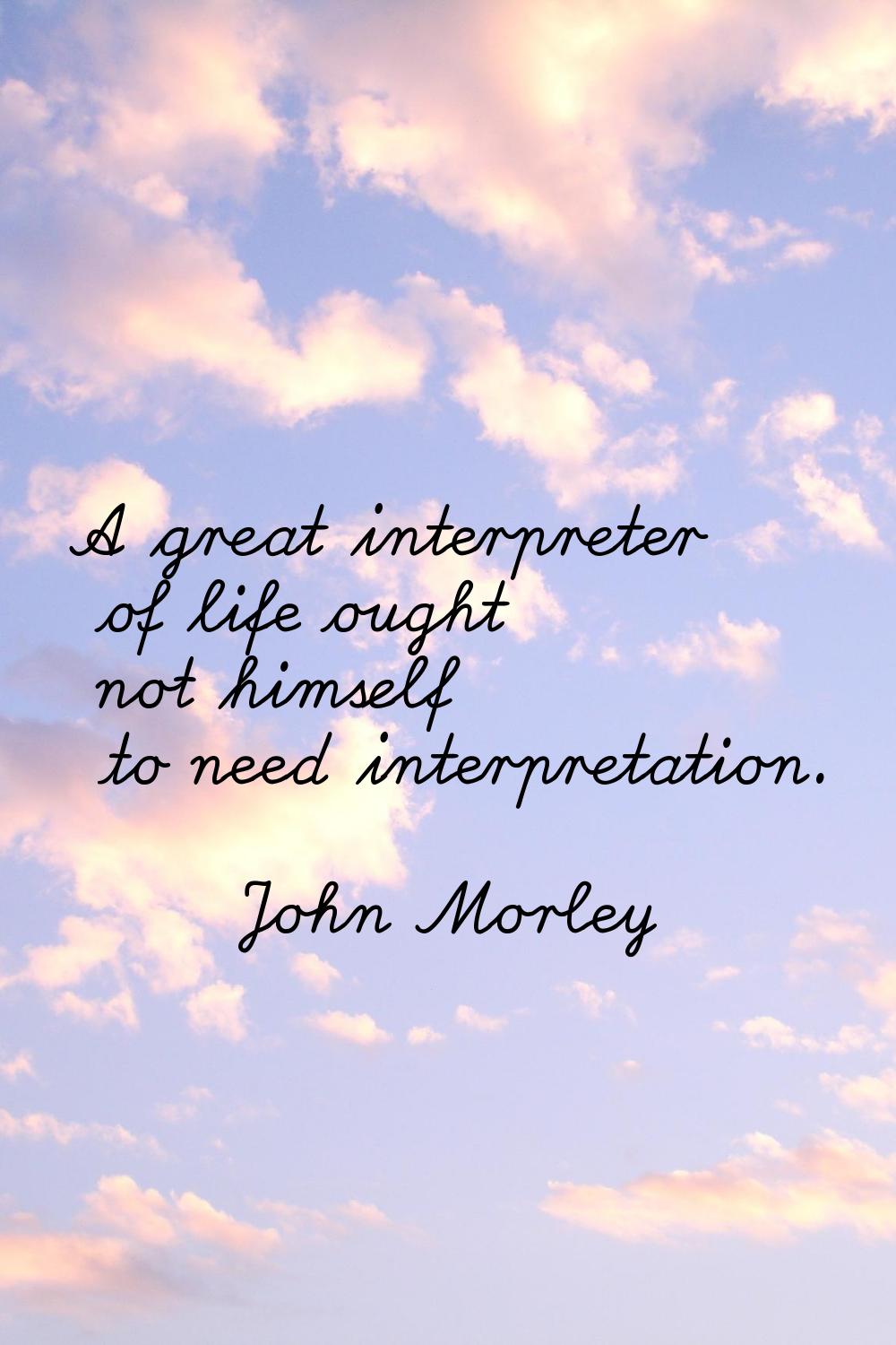 A great interpreter of life ought not himself to need interpretation.