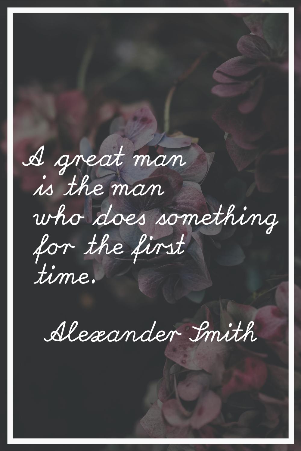 A great man is the man who does something for the first time.