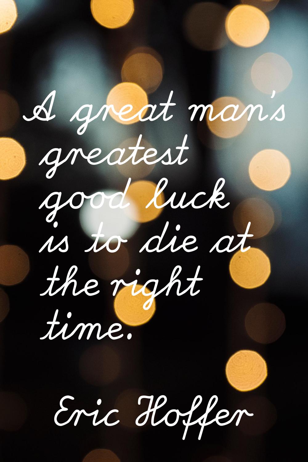 A great man's greatest good luck is to die at the right time.
