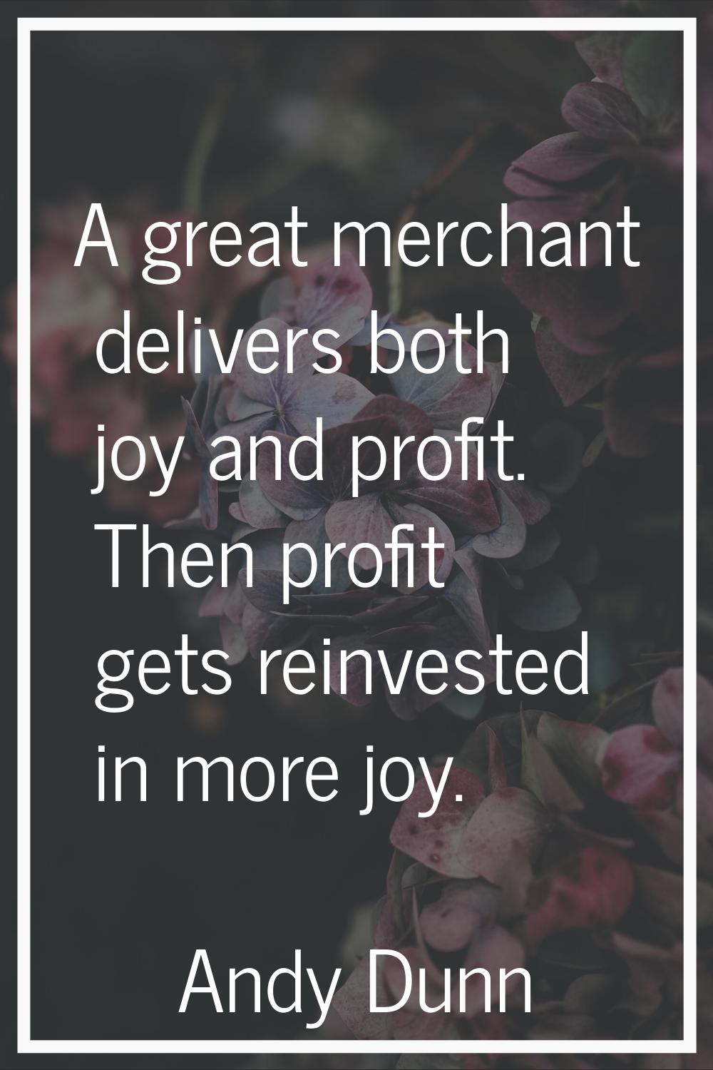 A great merchant delivers both joy and profit. Then profit gets reinvested in more joy.